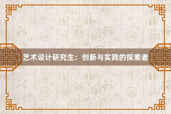 艺术设计研究生：创新与实践的探索者