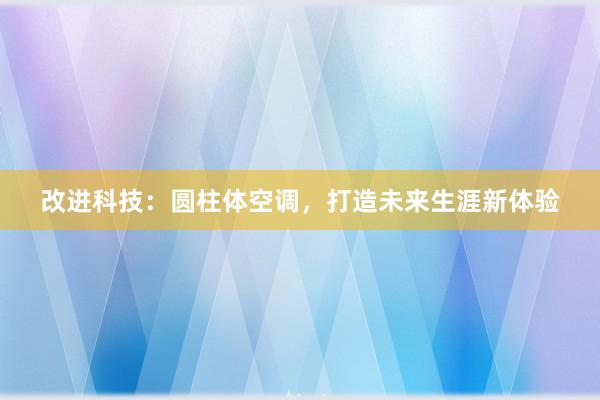 改进科技：圆柱体空调，打造未来生涯新体验